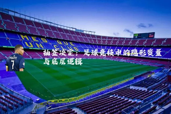 抽签决定:足球竞技中的隐形变量与底层逻辑