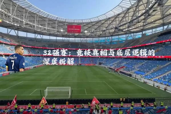 32强赛:竞技真相与底层逻辑的深度拆解