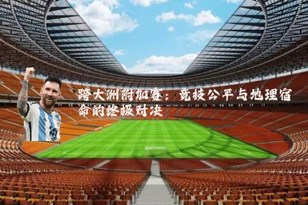 跨大洲附加赛:竞技公平与地理宿命的终极对决