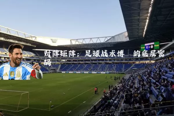 对阵矩阵:足球战术博弈的底层密码