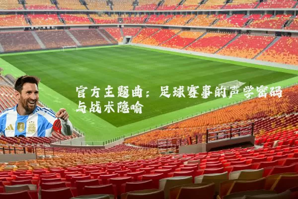 官方主题曲:足球赛事的声学密码与战术隐喻