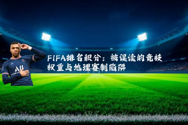 FIFA排名积分:被误读的竞技权重与地理赛制陷阱