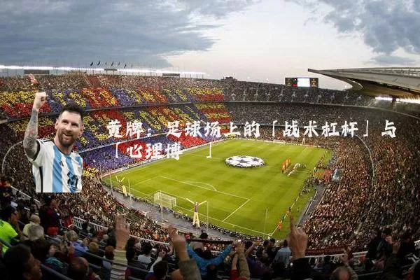 黄牌:足球场上的「战术杠杆」与「心理博弈」
