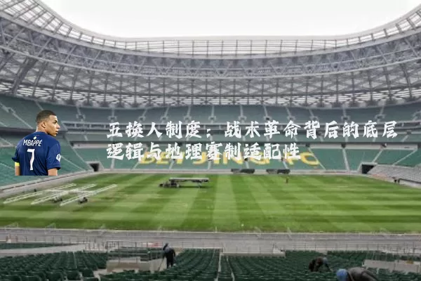 五换人制度:战术革命背后的底层逻辑与地理赛制适配性