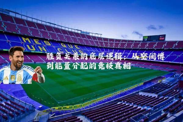 胜负关系的底层逻辑:从空间博弈到能量分配的竞技真相