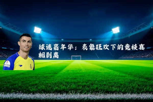 球迷嘉年华：表象狂欢下的竞技真相剥离
