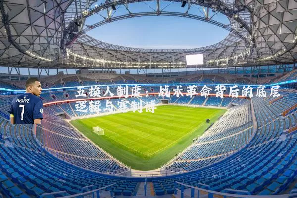 五换人制度:战术革命背后的底层逻辑与赛制博弈