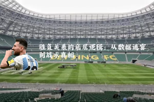 胜负关系的底层逻辑：从数据迷雾到战术真相